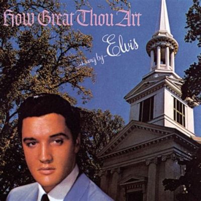 Elvis How Great Thou Art: An Adulation of the King